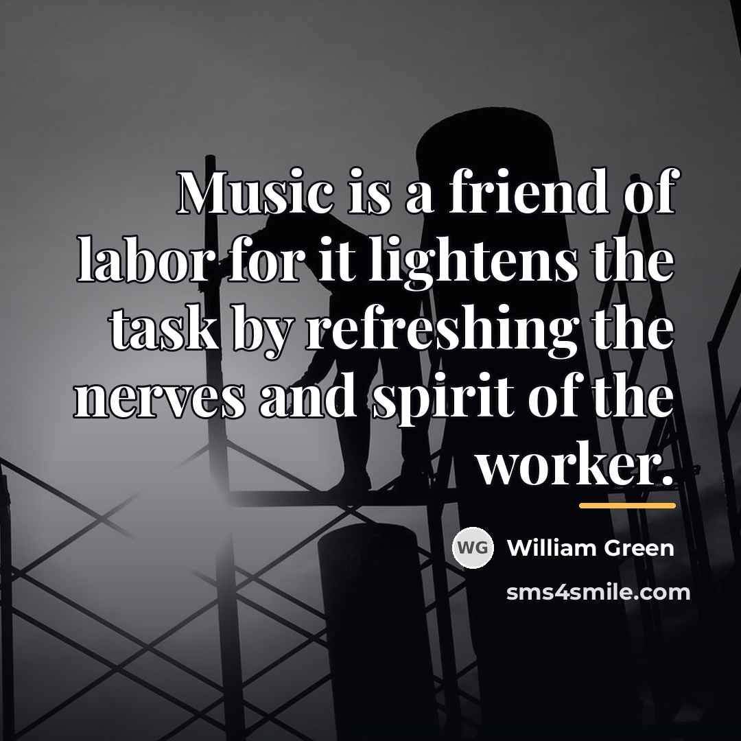 “Music is a friend of labor for it lightens the…” quote by William Green