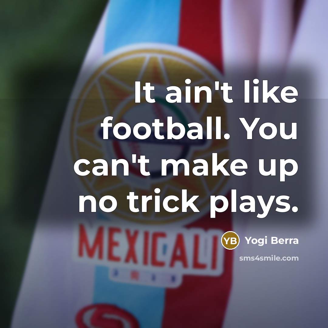 “It ain't like football. You can't make up no trick…” quote by Yogi Berra