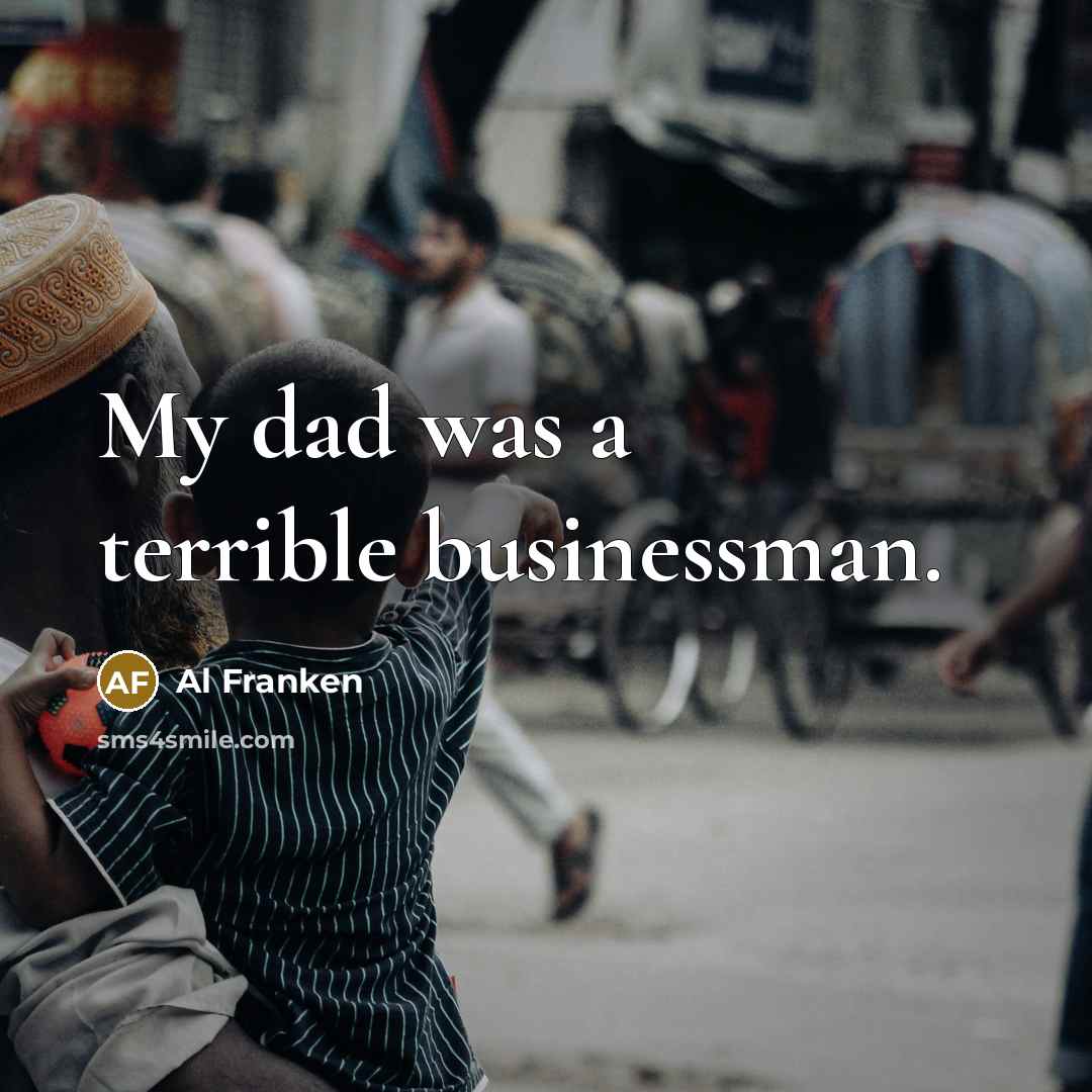 “My dad was a terrible businessman.…” quote by Al Franken
