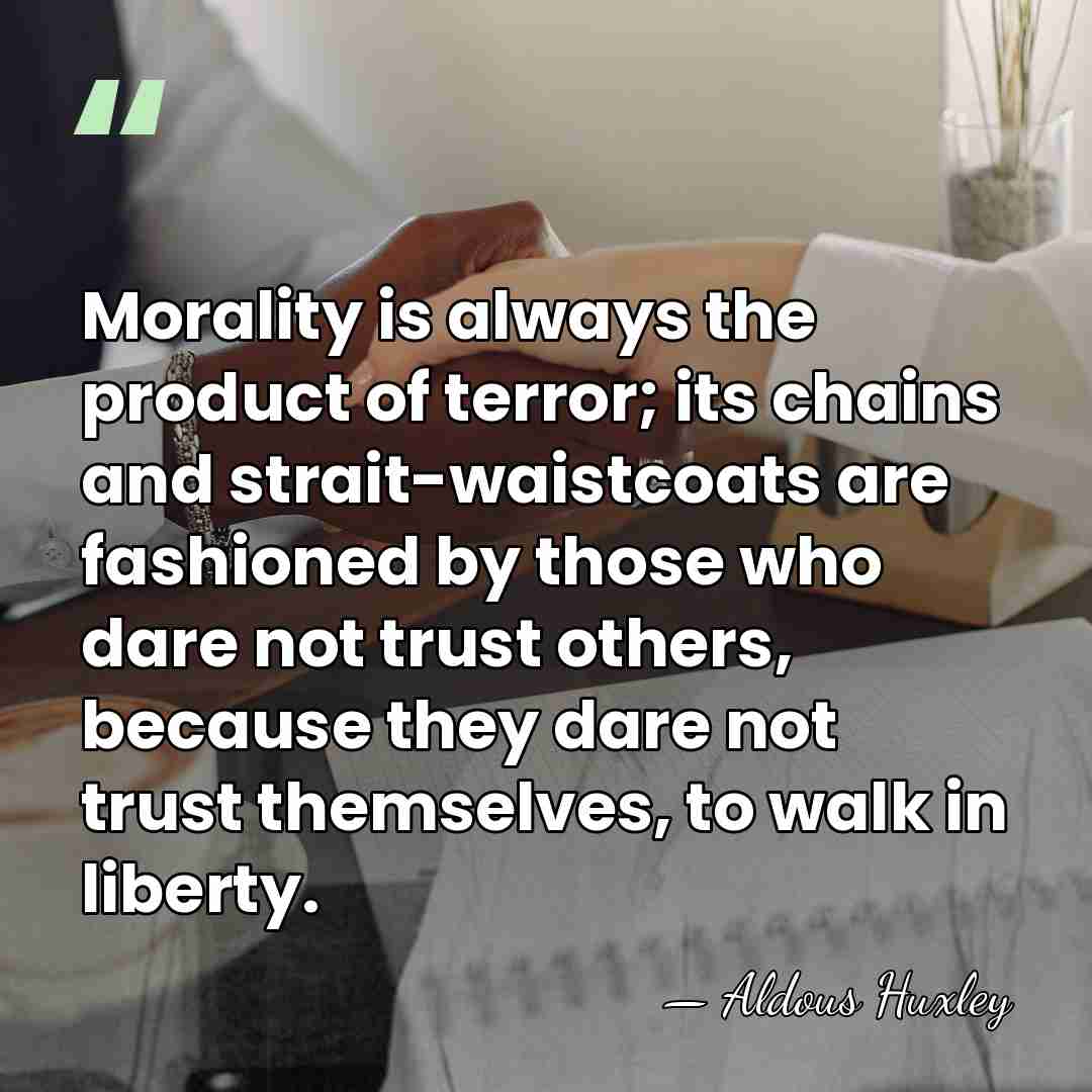 Morality is always the product of terror; its chains and strait-waistcoats are&hellip; - Aldous Huxley