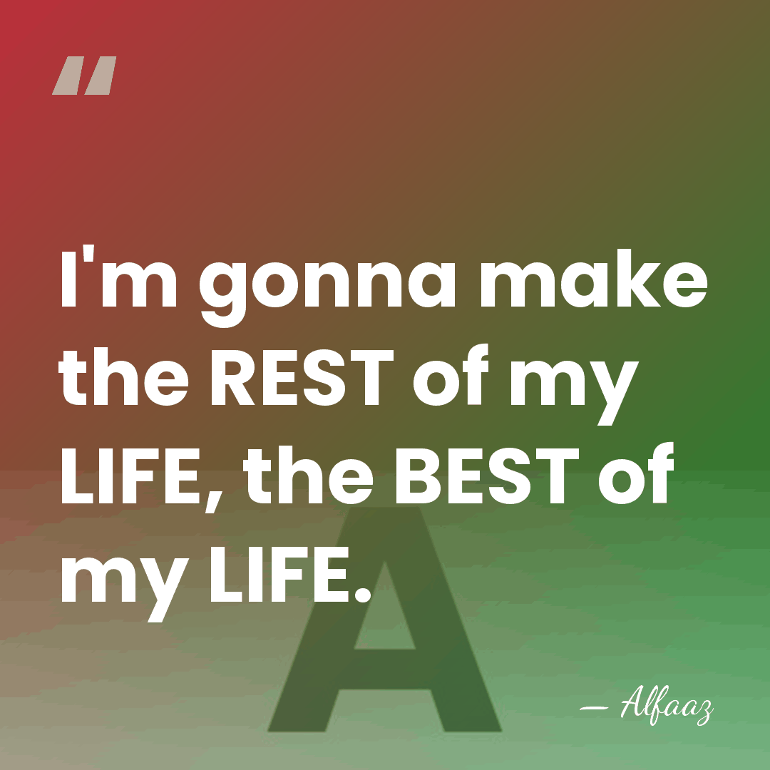 I'm gonna make the REST of my LIFE, the BEST of my&hellip; - Alfaaz