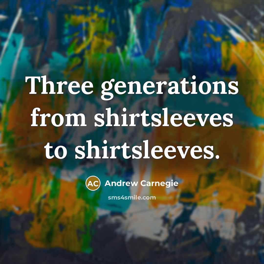 “Three generations from shirtsleeves to shirtsleeves.…” quote by Andrew Carnegie