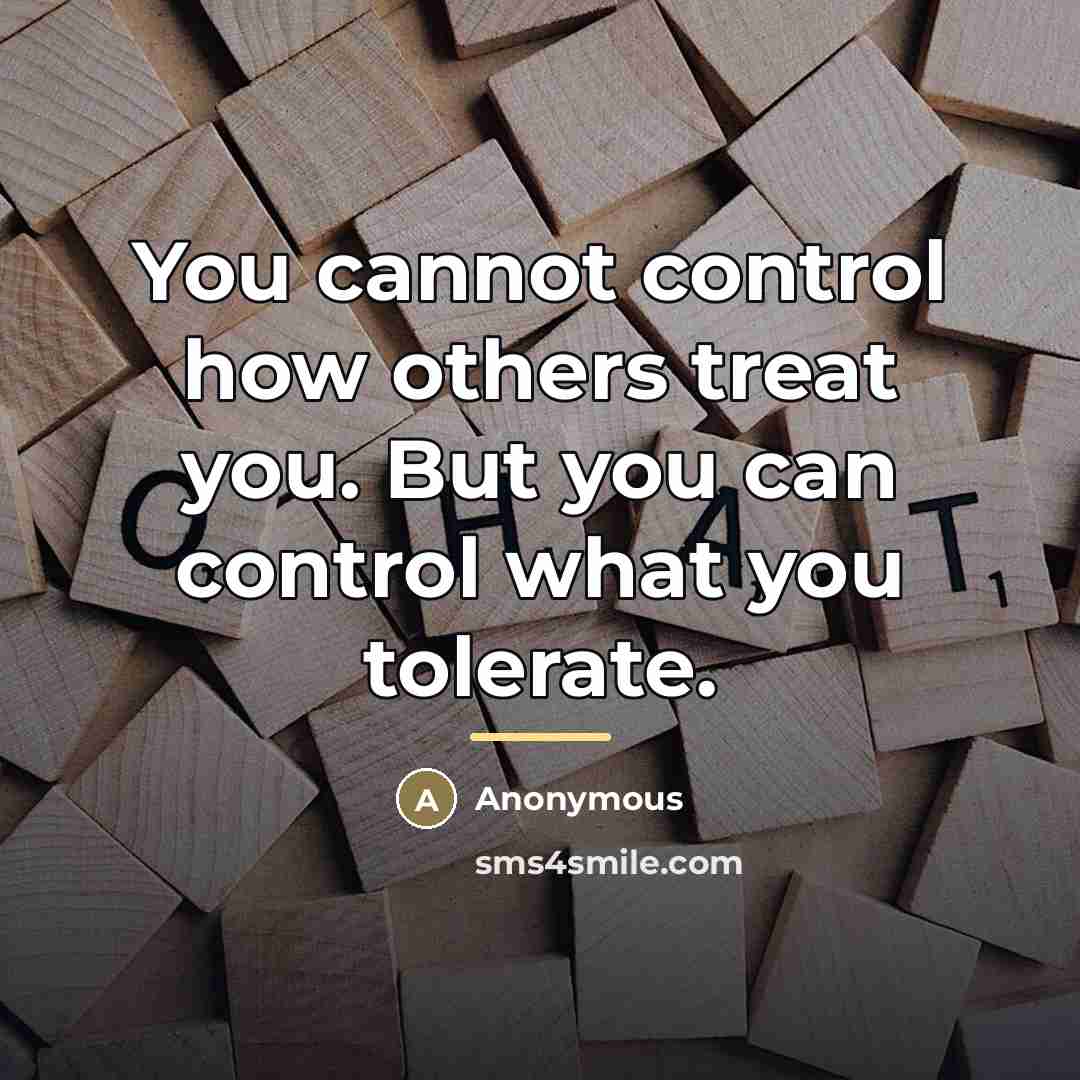 “You cannot control how others treat you. But you can…” quote by Anonymous