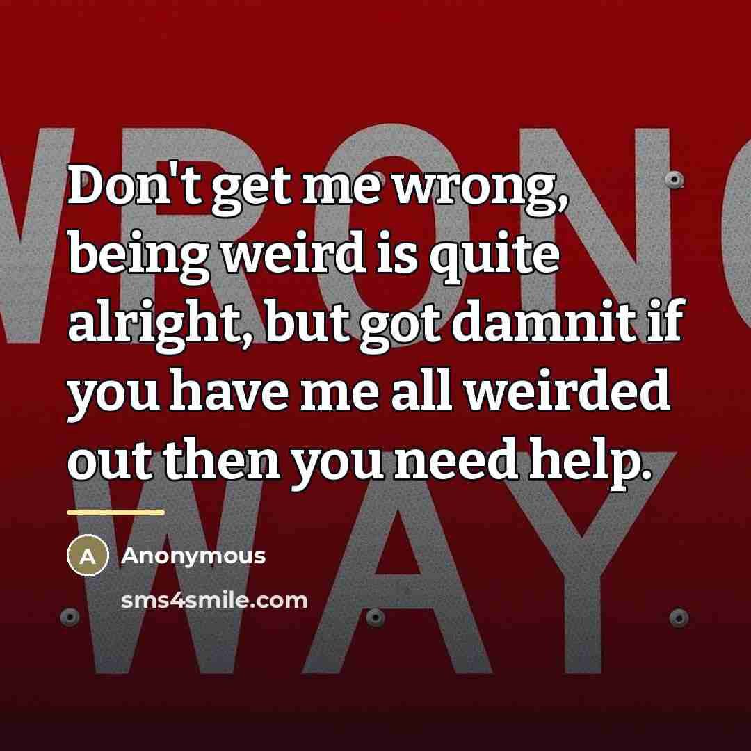 “Don't get me wrong, being weird is quite alright, but…” quote by Anonymous