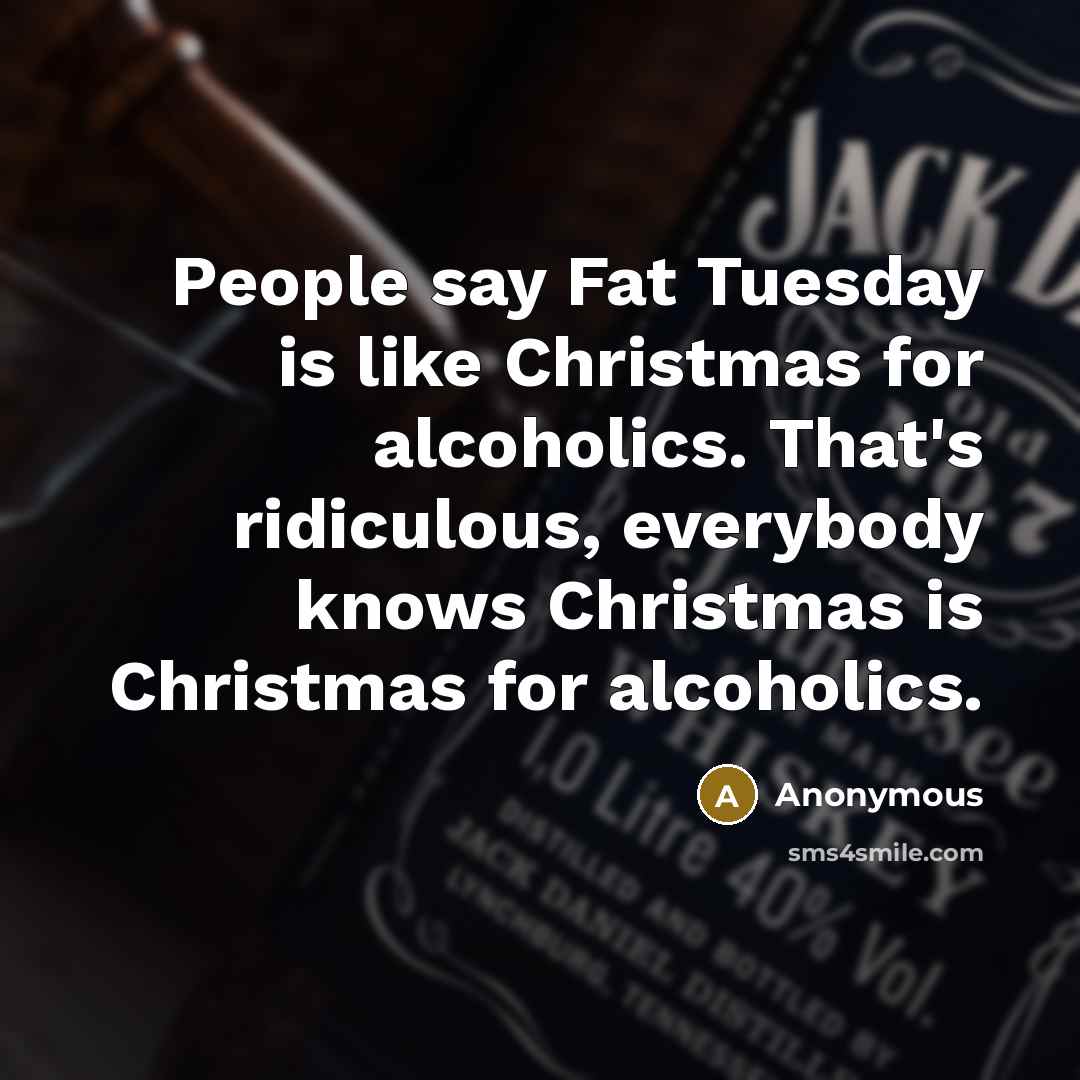 “People say Fat Tuesday is like Christmas for alcoholics. That's…” quote by Anonymous