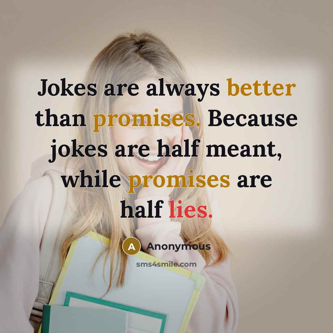 “Jokes are always better than promises. Because jokes are half meant, while promises are half lies.” quote by Anonymous