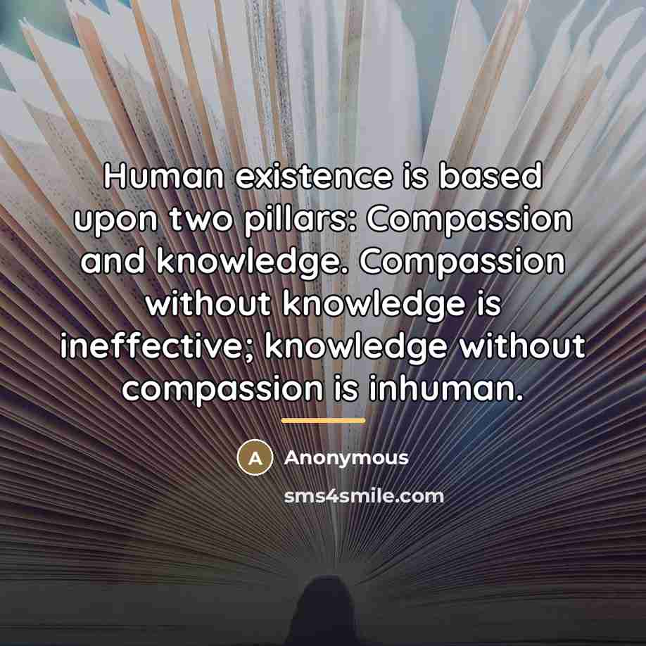 “Human existence is based upon two pillars: Compassion and knowledge.…” quote by Anonymous