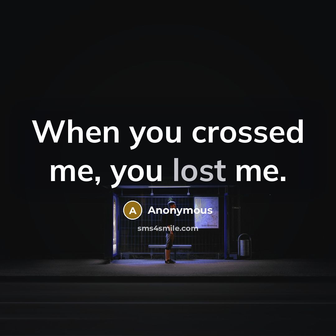 “When you crossed me, you lost me.” quote by Anonymous