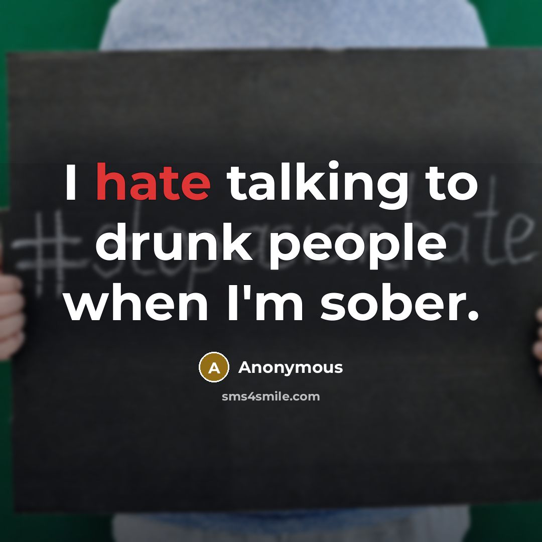 “I hate talking to drunk people when I'm sober.” quote by Anonymous
