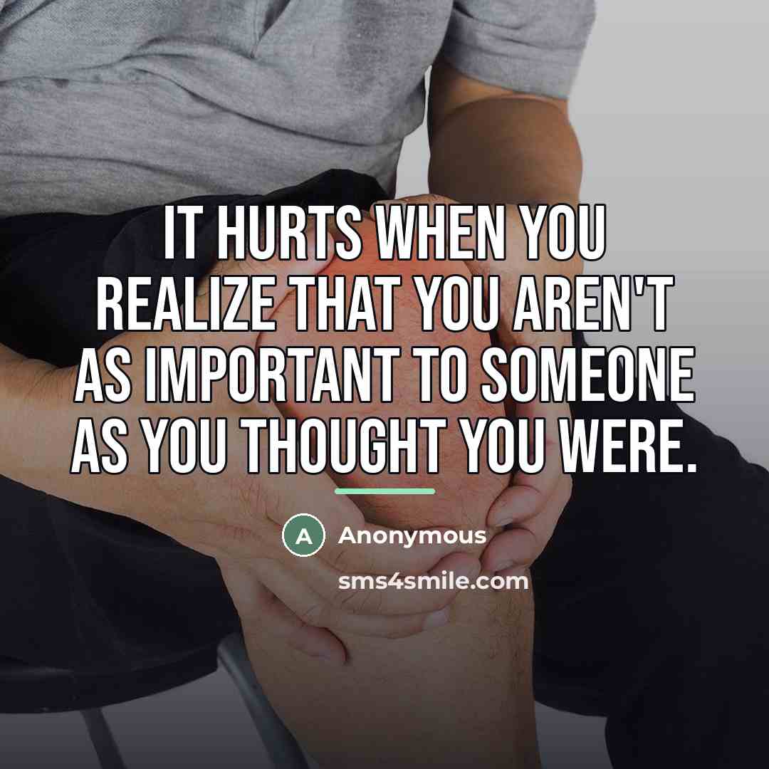 “It hurts when you realize that you aren't as important…” quote by Anonymous