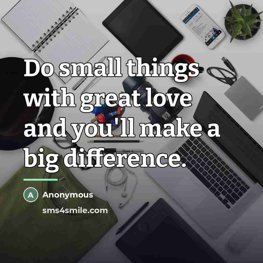 “Do small things with great love and you'll make a…” quote by Anonymous