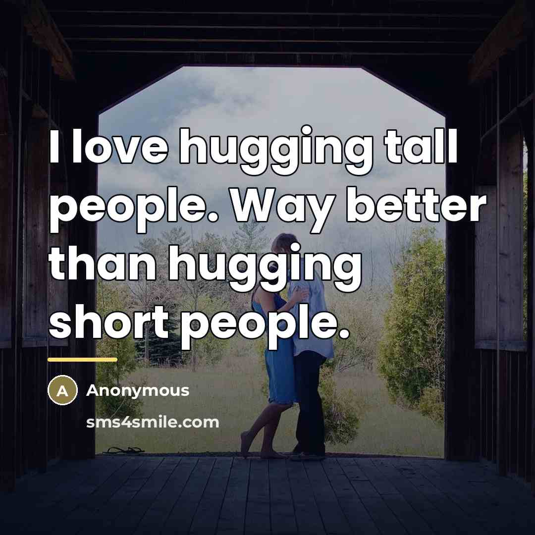 “I love hugging tall people. Way better than hugging short…” quote by Anonymous