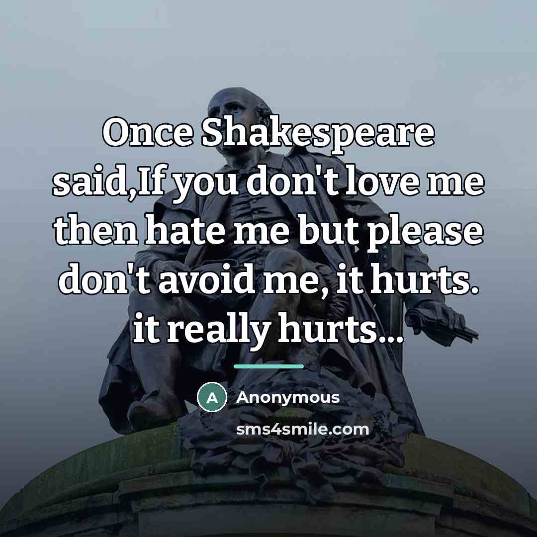 “Once Shakespeare said,If you don't love me then hate me…” quote by Anonymous