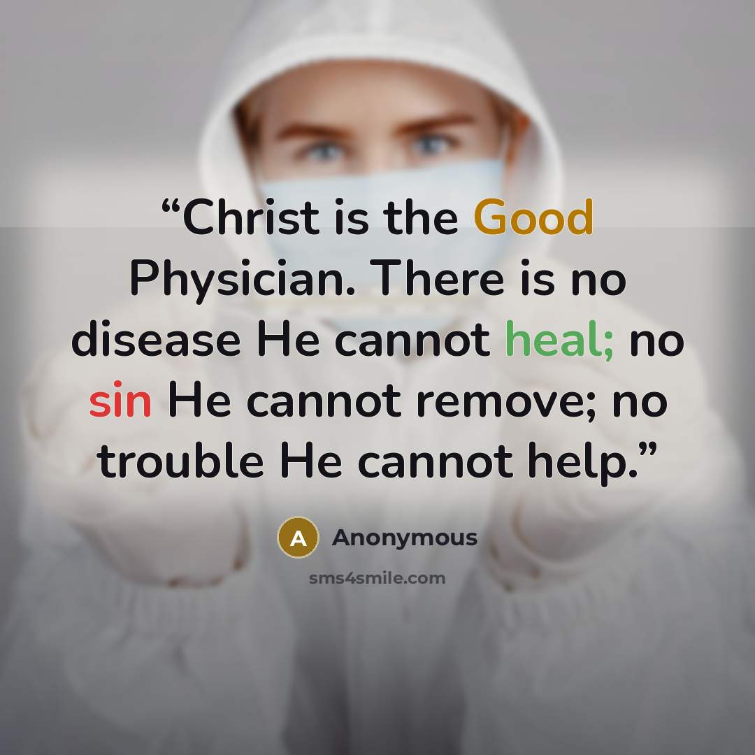 “Christ is the Good Physician. There is no disease He cannot heal; no sin He cannot remove; no trouble He cannot help.” quote by Anonymous