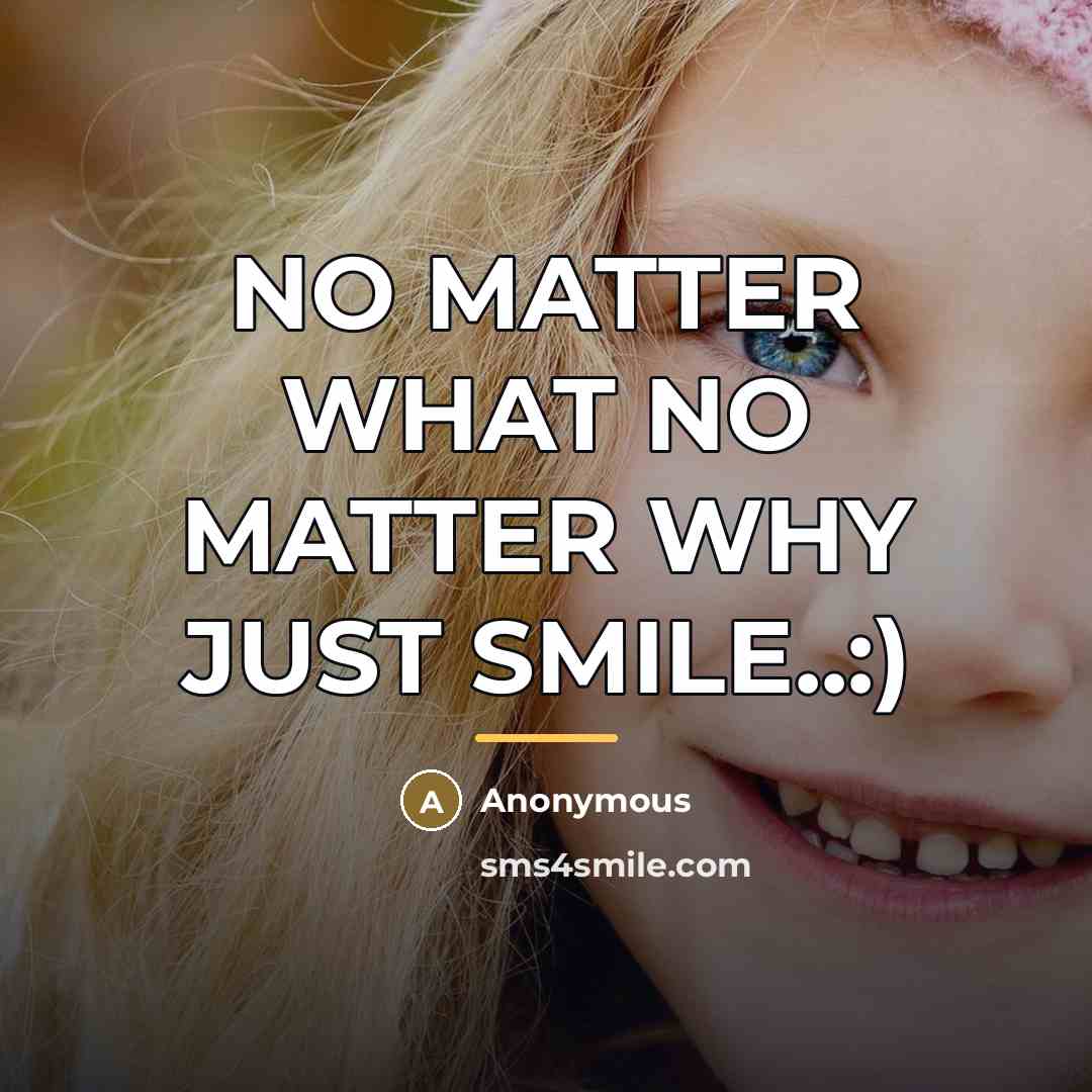 “NO MATTER WHAT NO MATTER WHY JUST SMILE..:)…” quote by Anonymous
