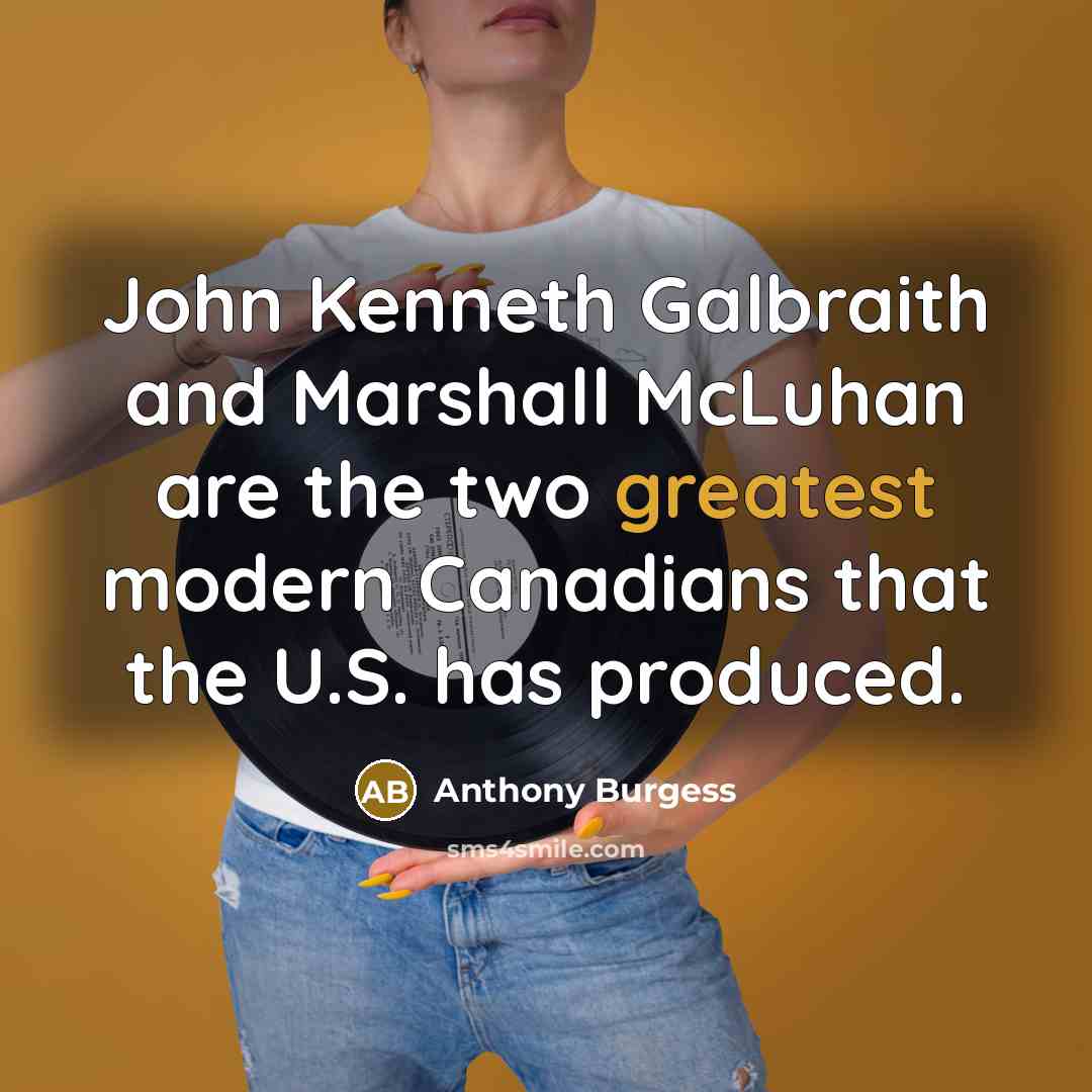 “John Kenneth Galbraith and Marshall McLuhan are the two greatest modern Canadians that the U.S. has produced.” quote by Anthony Burgess