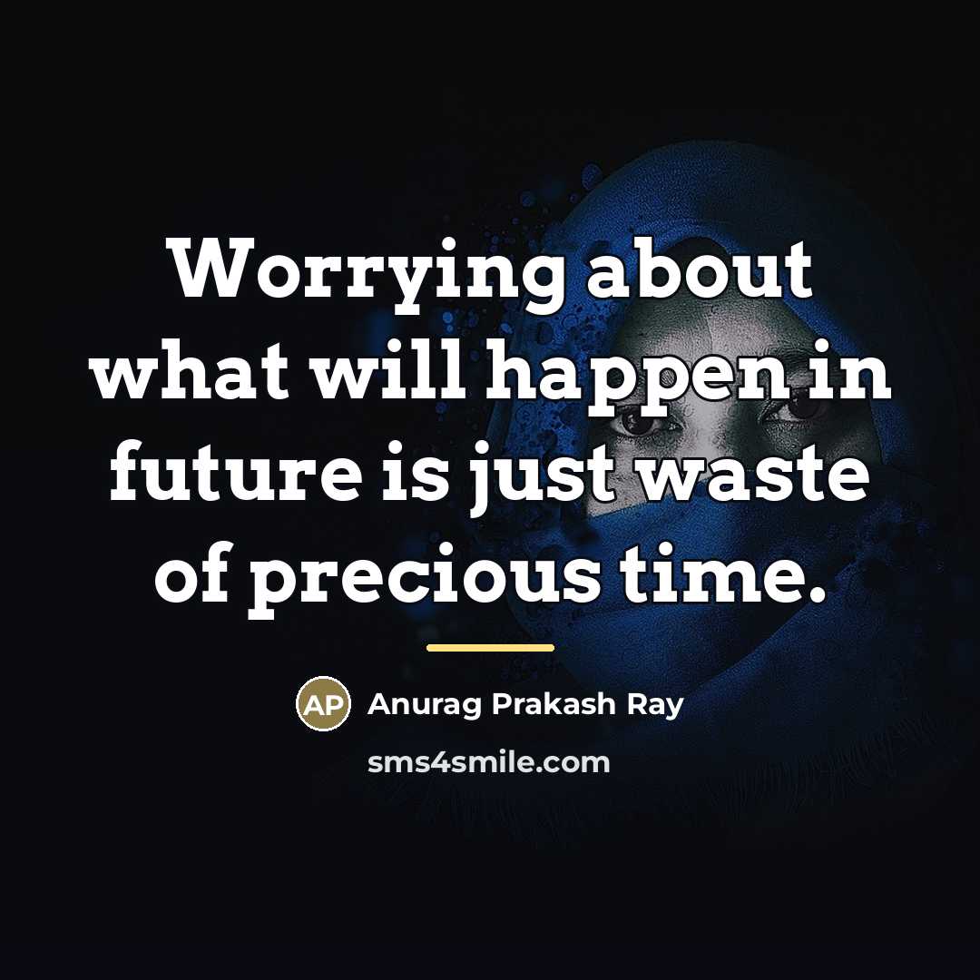 “Worrying about what will happen in future is just waste…” quote by Anurag Prakash Ray
