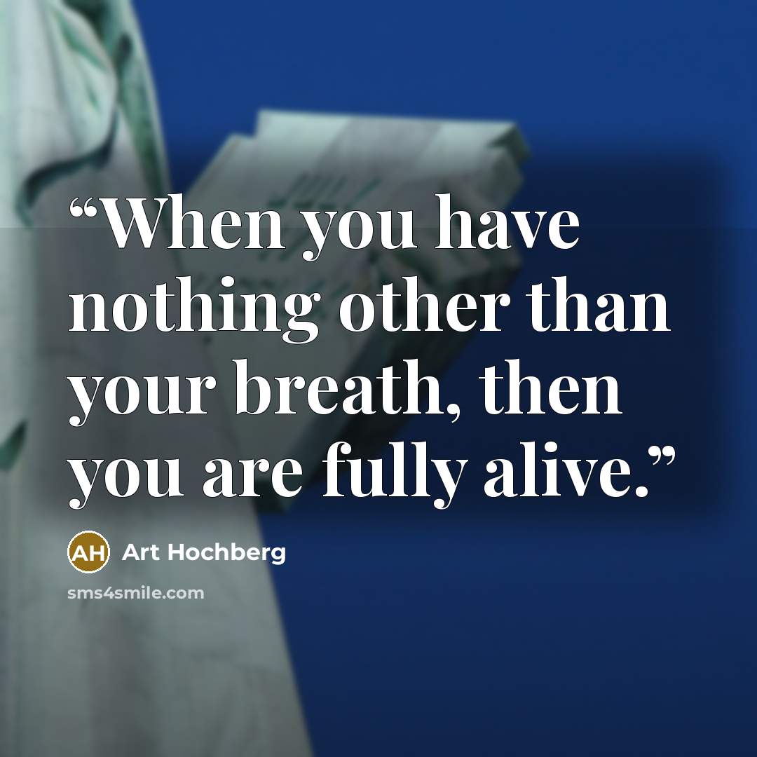 “When you have nothing other than your breath, then you are fully alive.” quote by Art Hochberg