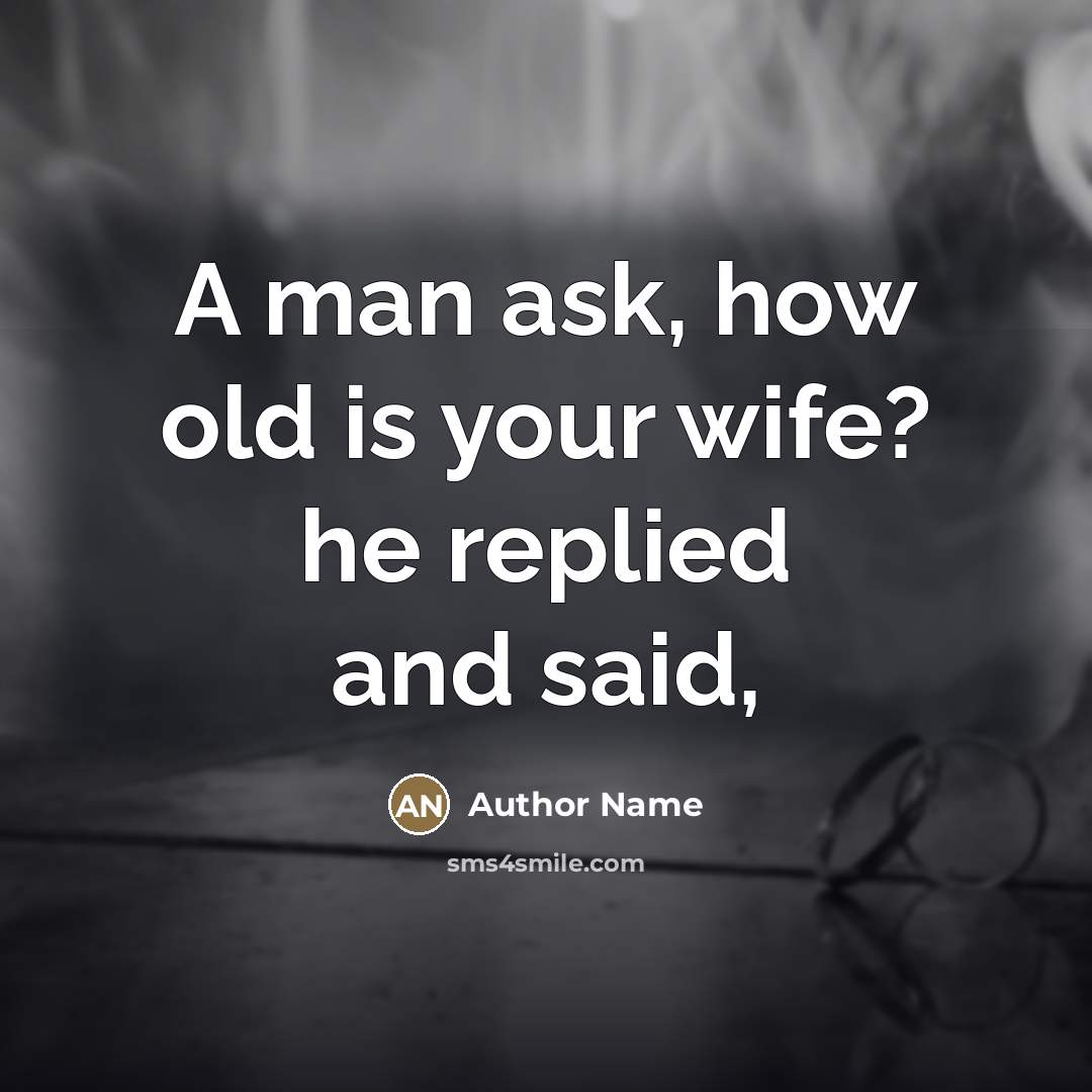 “A man ask, how old is your wife? he replied…” quote by Author Name