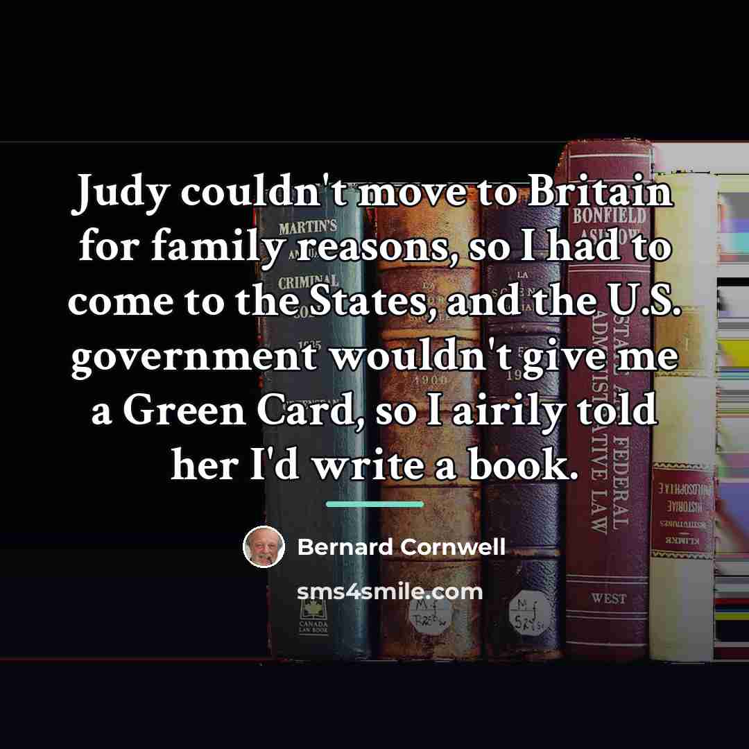 “Judy couldn't move to Britain for family reasons, so I…” quote by Bernard Cornwell