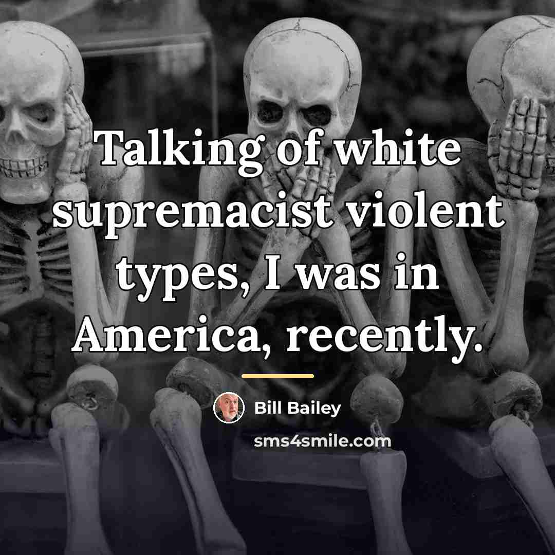 “Talking of white supremacist violent types, I was in America,…” quote by Bill Bailey