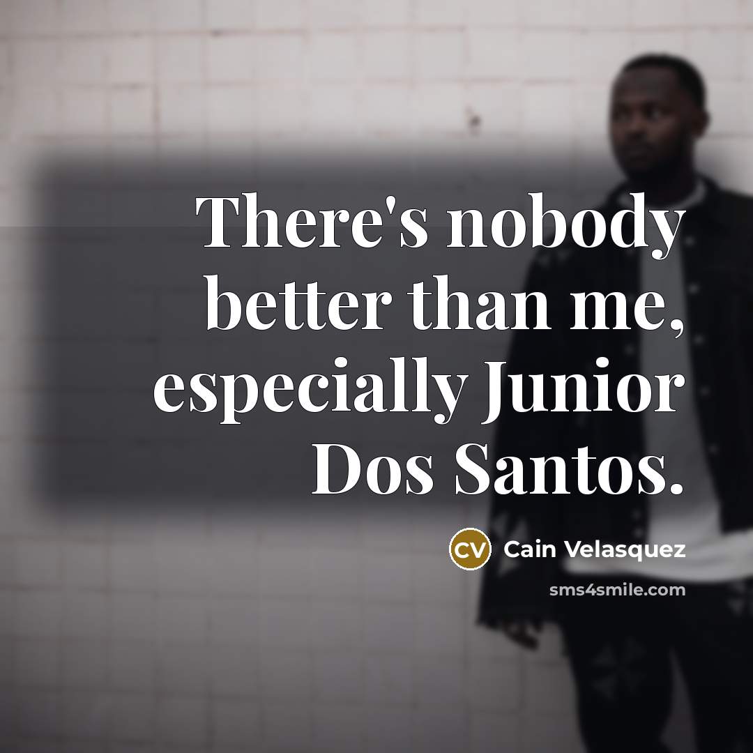 “There's nobody better than me, especially Junior Dos Santos.…” quote by Cain Velasquez