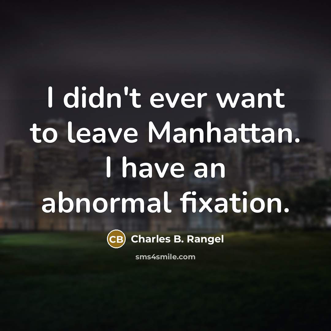 “I didn't ever want to leave Manhattan. I have an…” quote by Charles B. Rangel