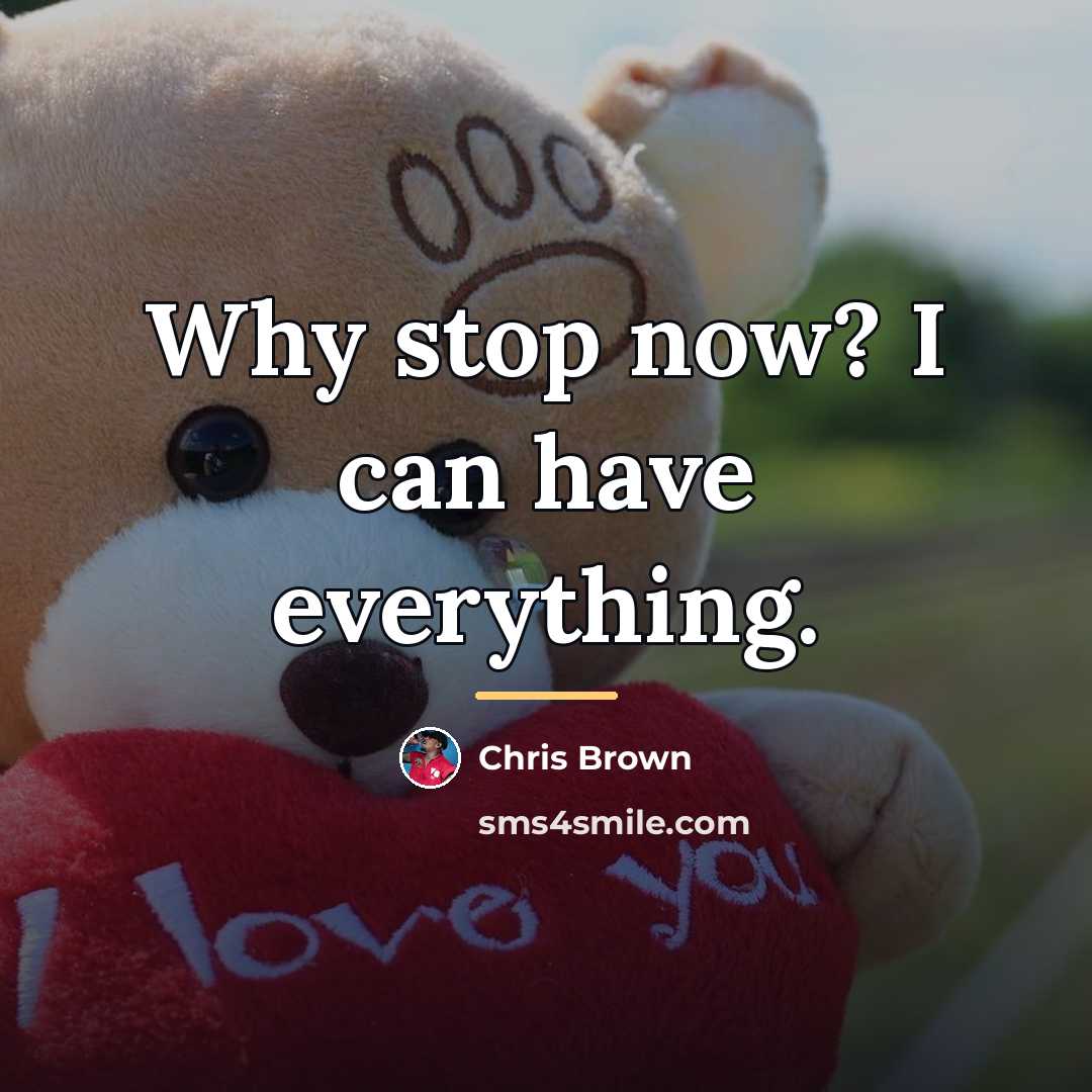 “Why stop now? I can have everything.…” quote by Chris Brown