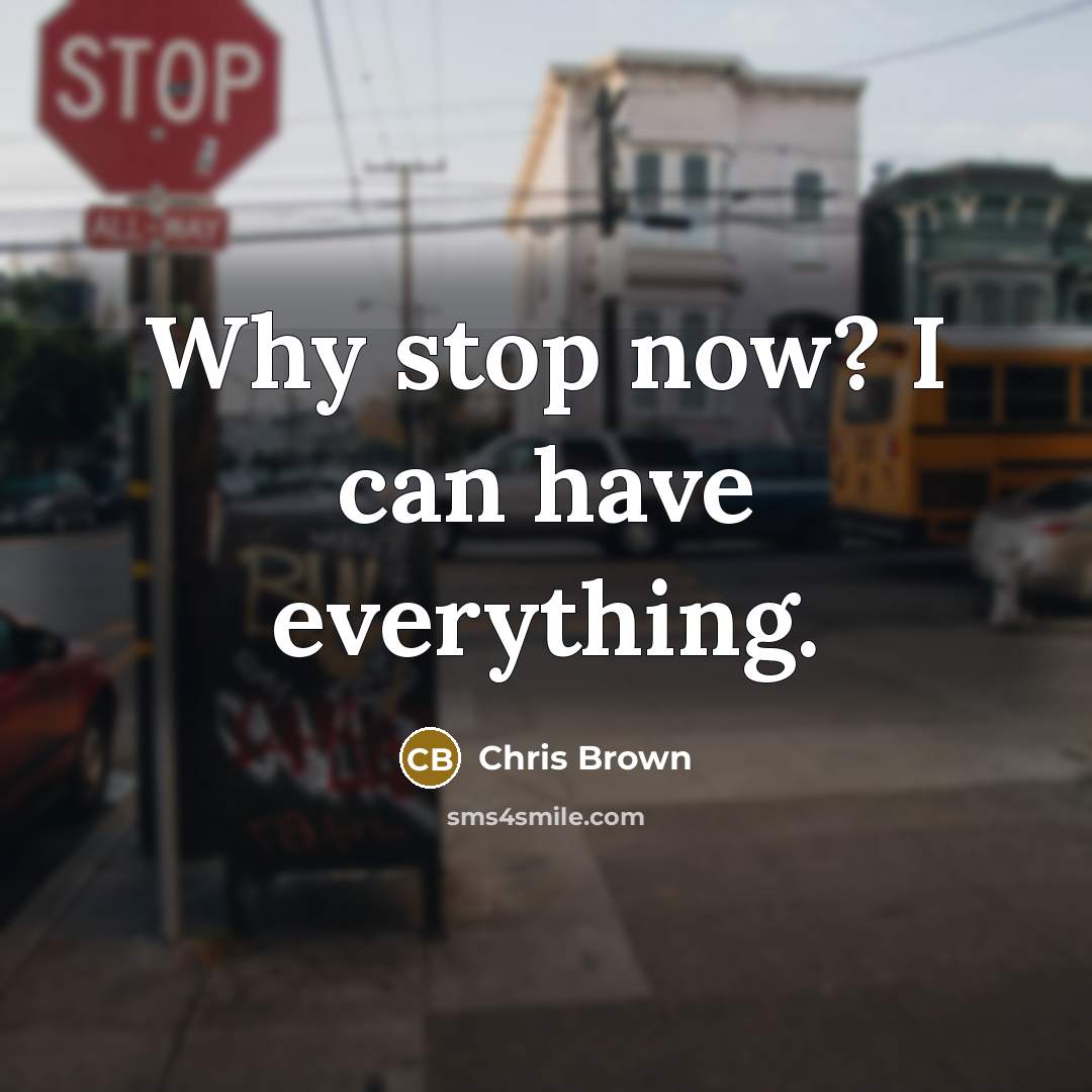 “Why stop now? I can have everything.” quote by Chris Brown