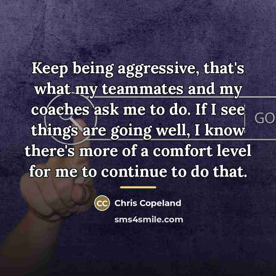 “Keep being aggressive, that's what my teammates and my coaches…” quote by Chris Copeland