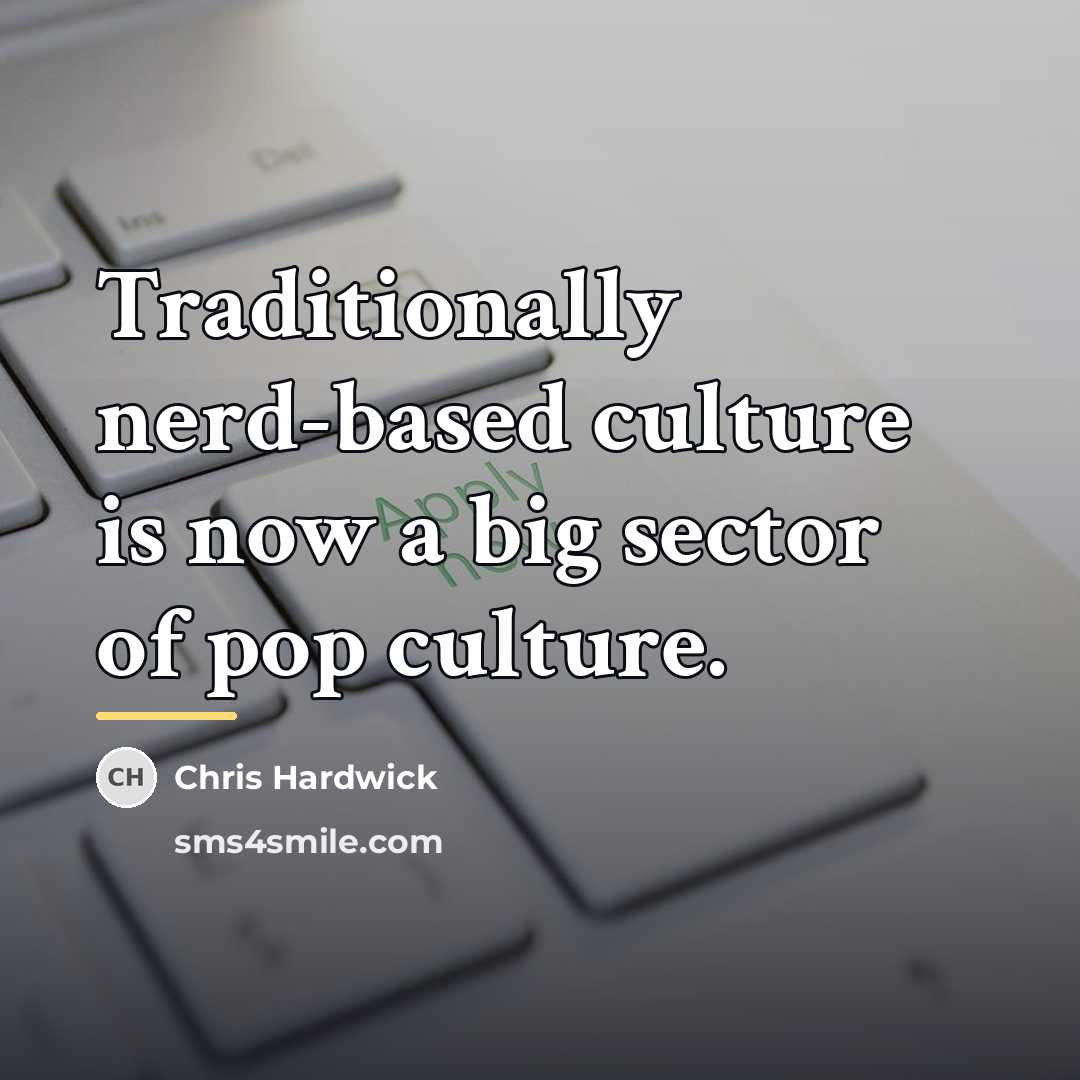 “Traditionally nerd-based culture is now a big sector of pop…” quote by Chris Hardwick