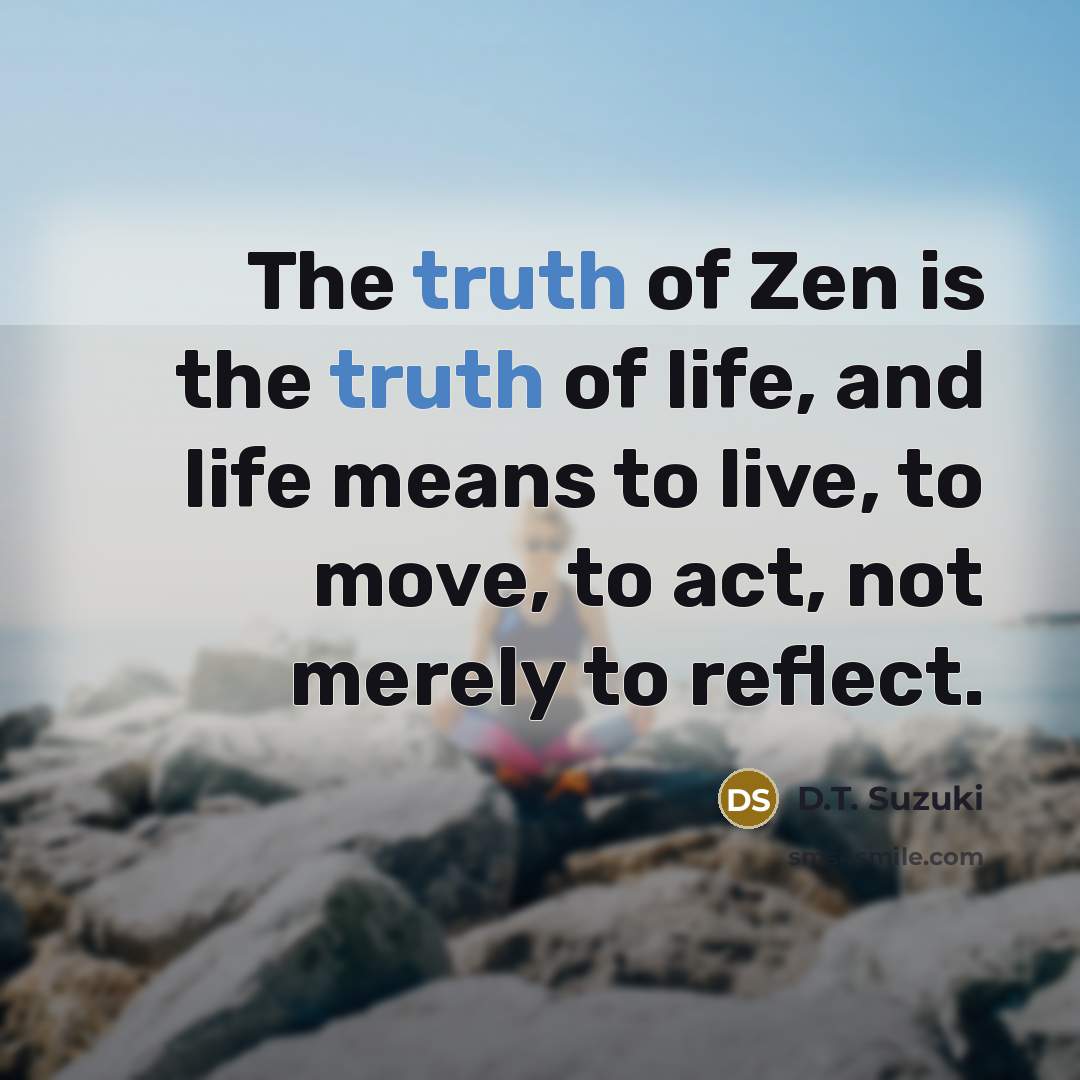 “The truth of Zen is the truth of life, and…” quote by D.T. Suzuki