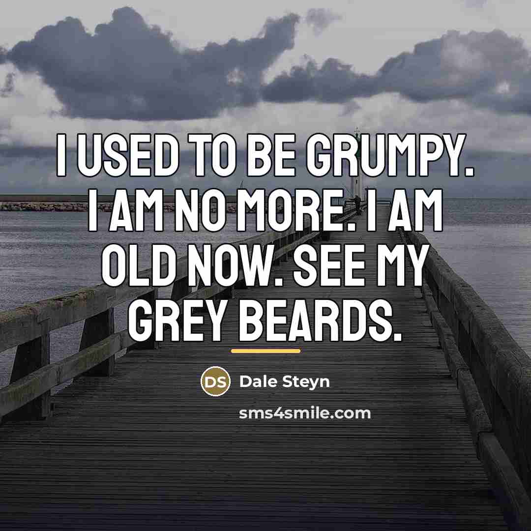 “I used to be grumpy. I am no more. I…” quote by Dale Steyn