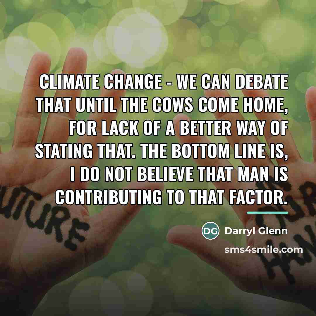 “Climate change - we can debate that until the cows…” quote by Darryl Glenn
