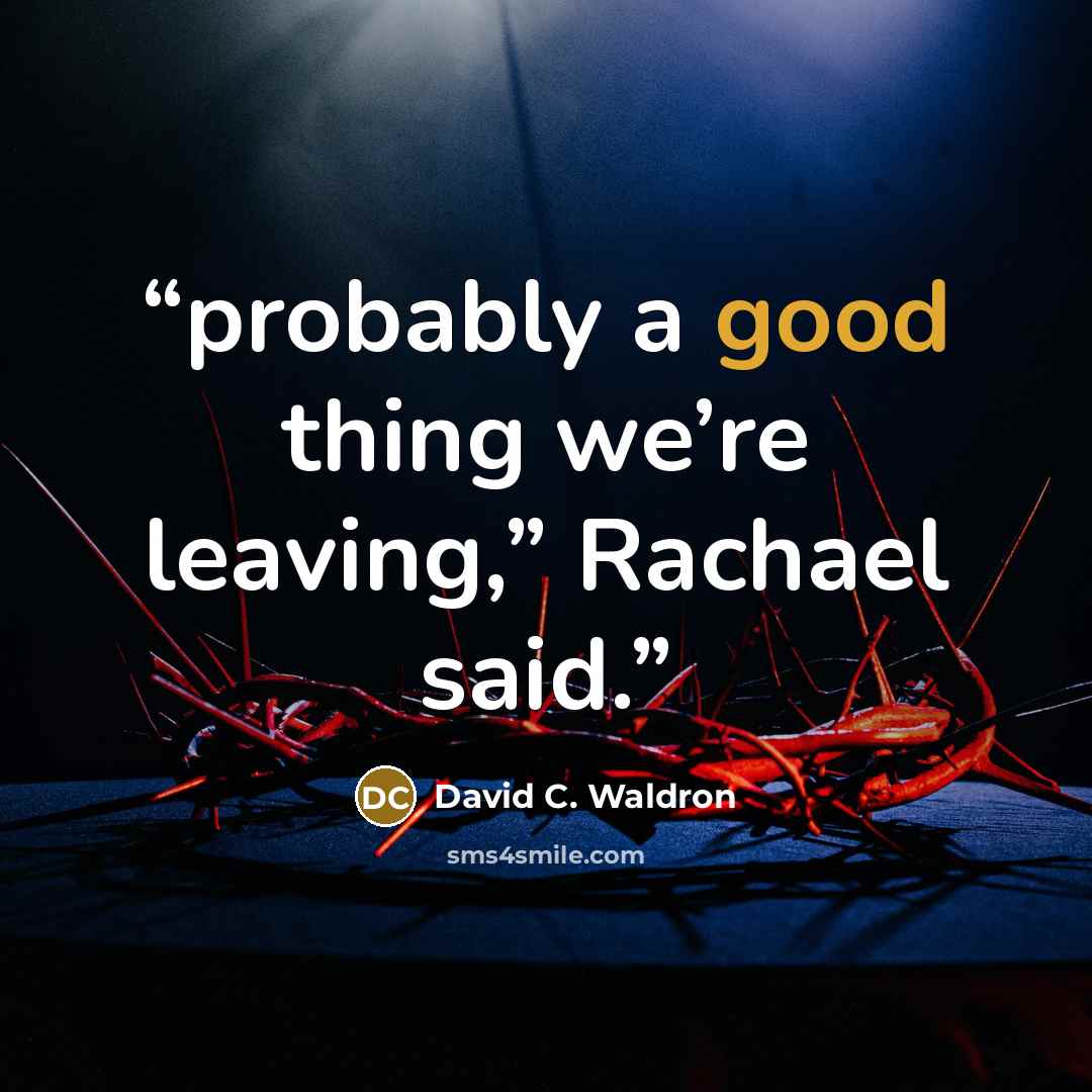 “probably a good thing we’re leaving,” Rachael said.” quote by David C. Waldron