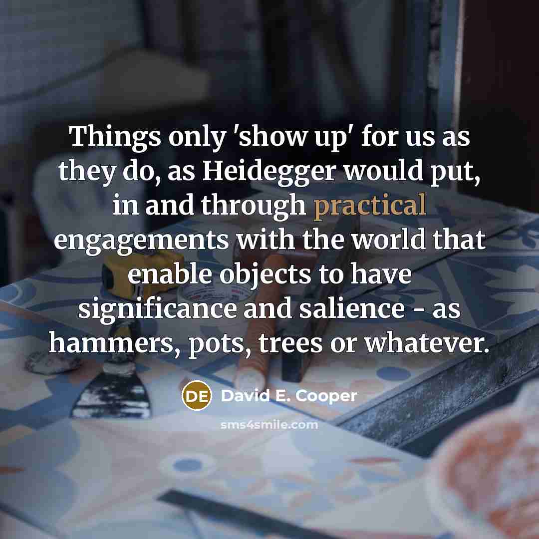 “Things only 'show up' for us as they do, as…” quote by David E. Cooper