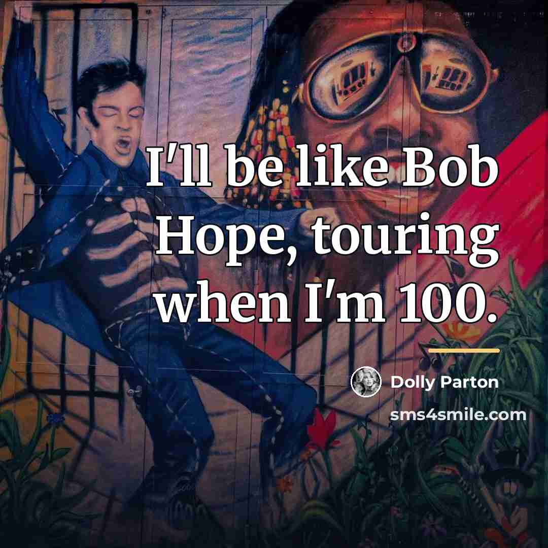 “I'll be like Bob Hope, touring when I'm 100.…” quote by Dolly Parton
