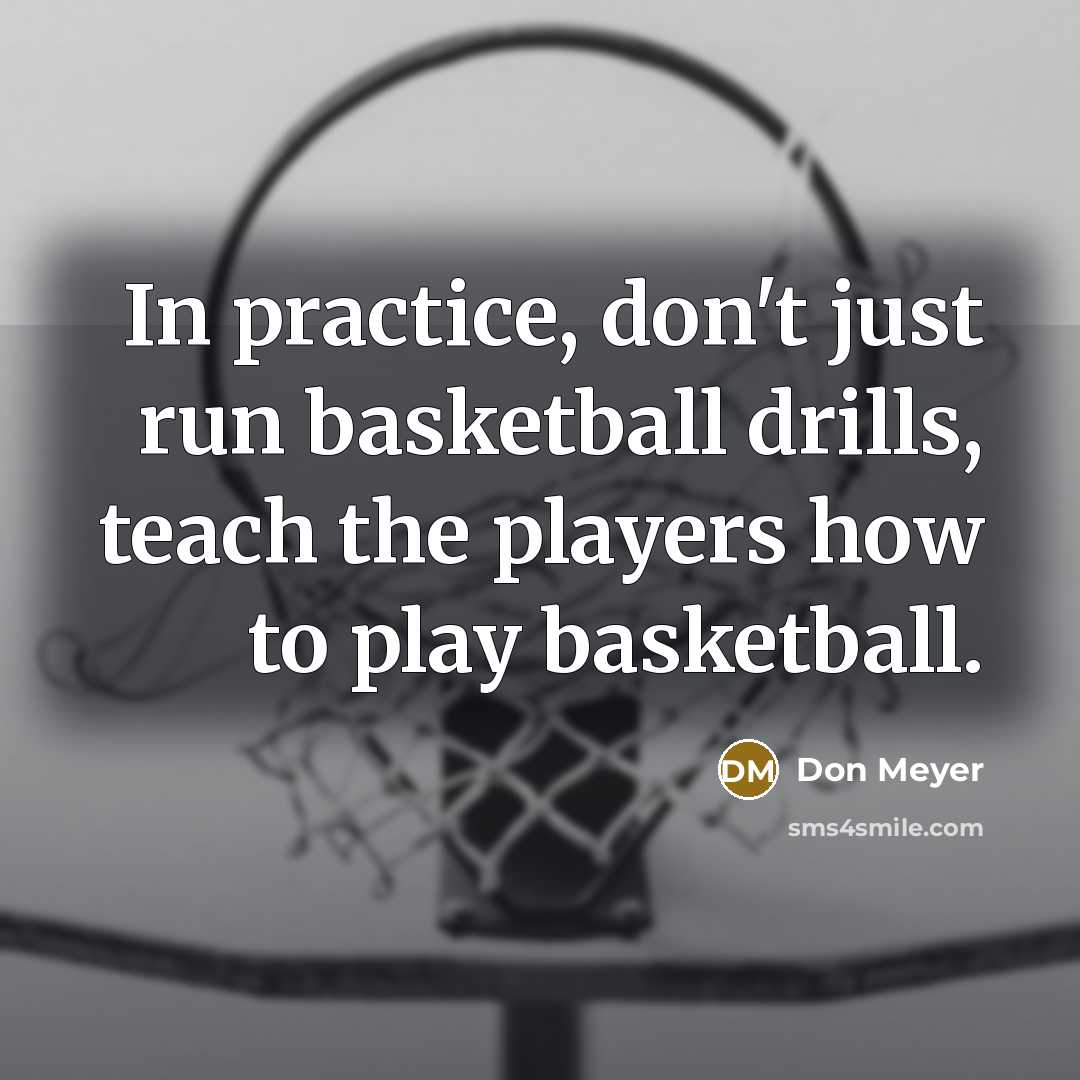 “In practice, don't just run basketball drills, teach the players…” quote by Don Meyer
