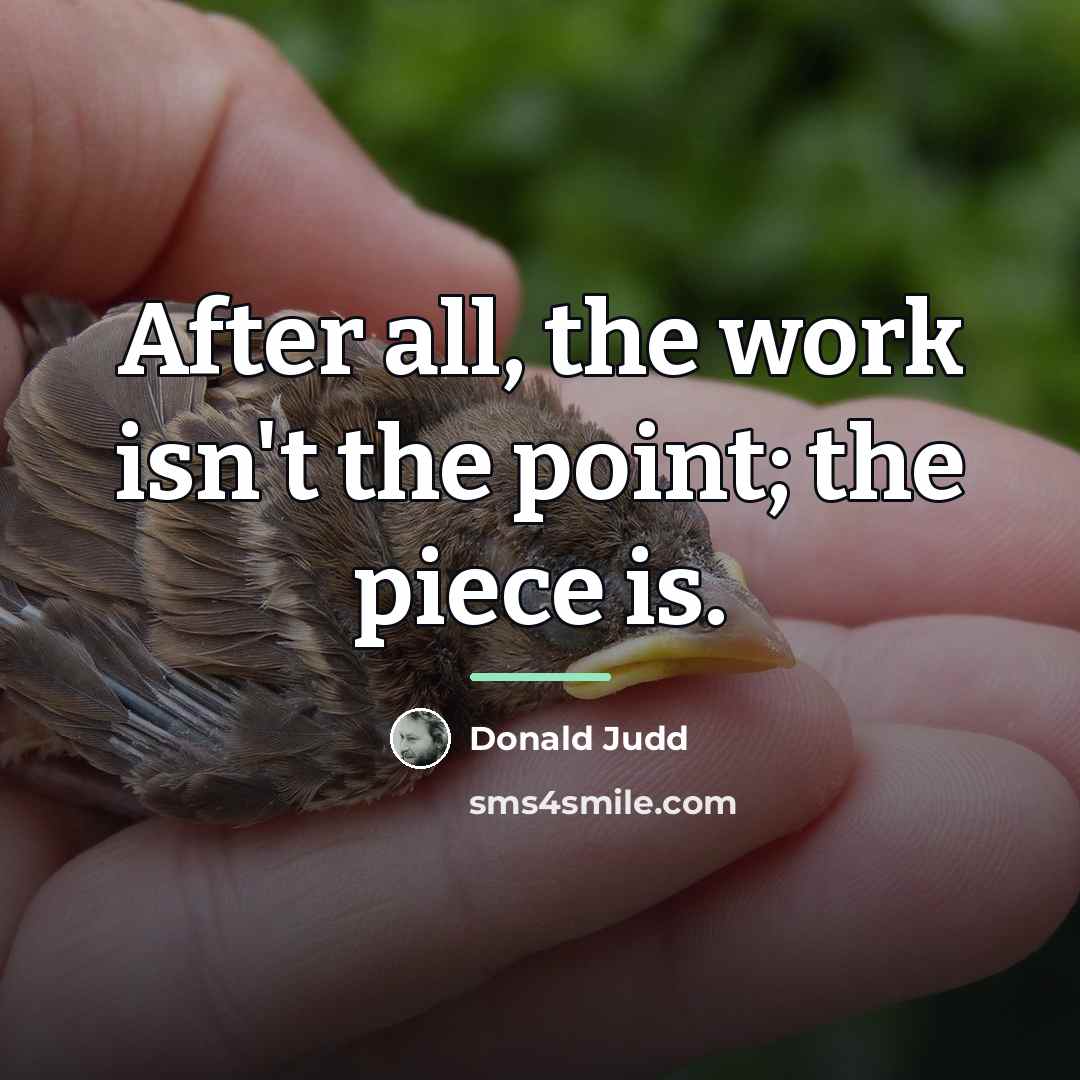 “After all, the work isn't the point; the piece is.…” quote by Donald Judd