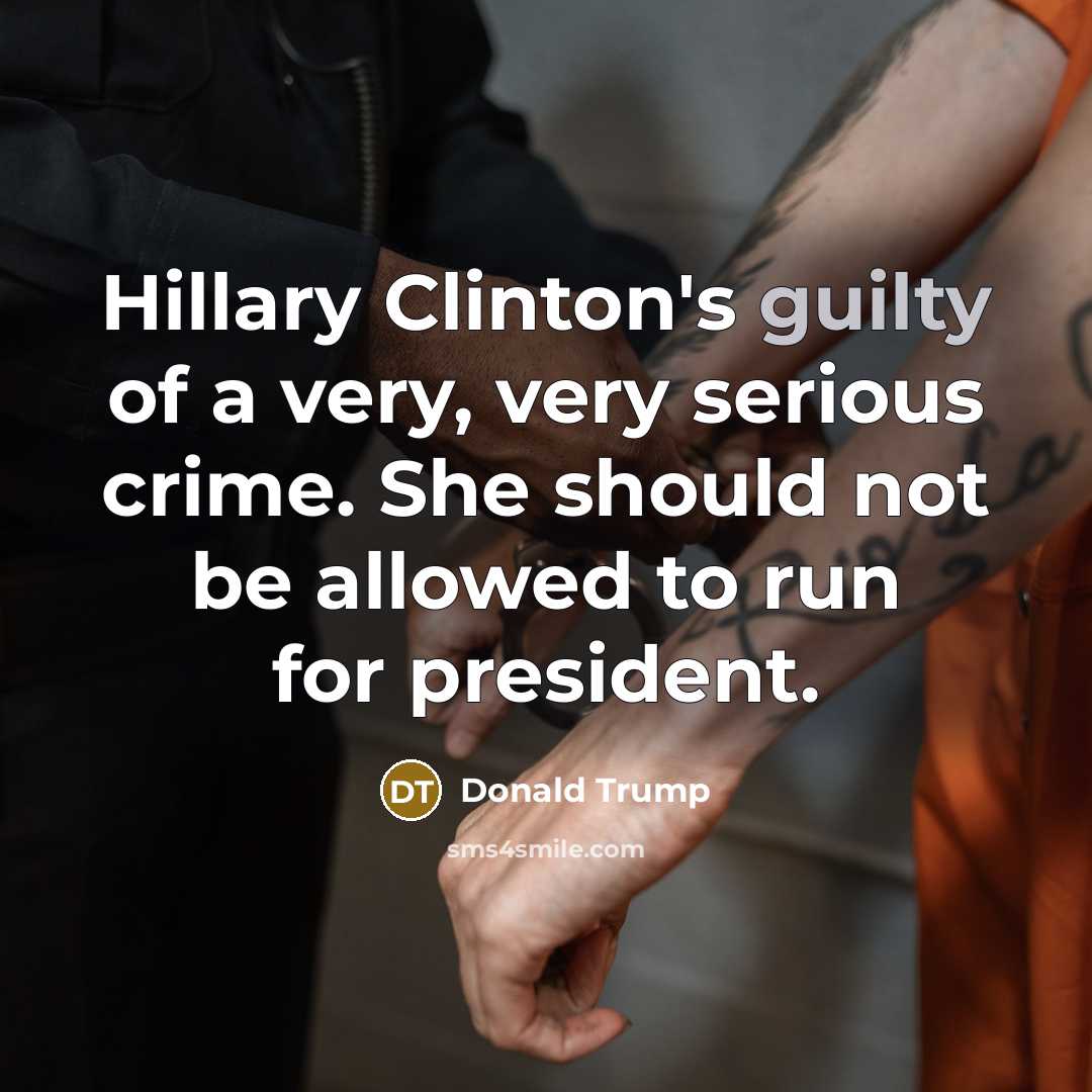 “Hillary Clinton's guilty of a very, very serious crime. She…” quote by Donald Trump