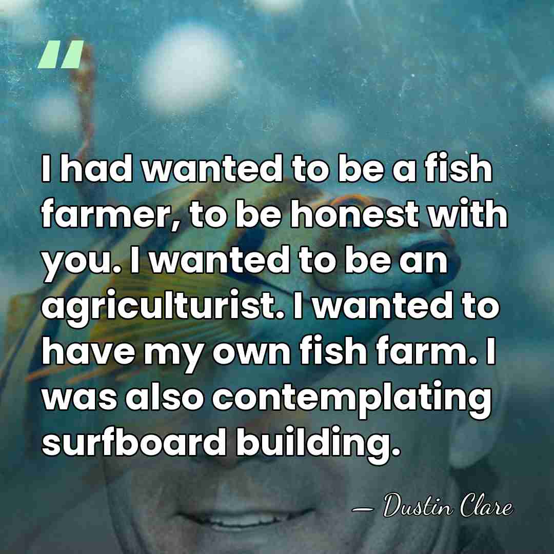 I had wanted to be a fish farmer, to be honest with&hellip; - Dustin Clare