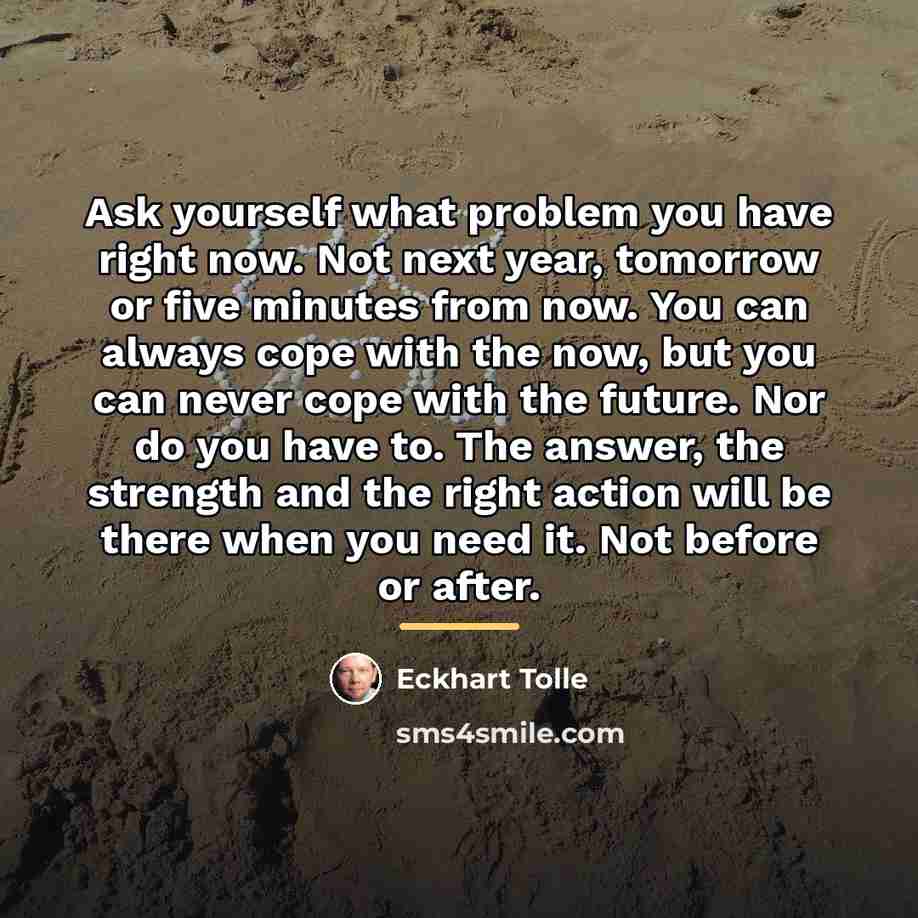 “Ask yourself what problem you have right now. Not next…” quote by Eckhart Tolle