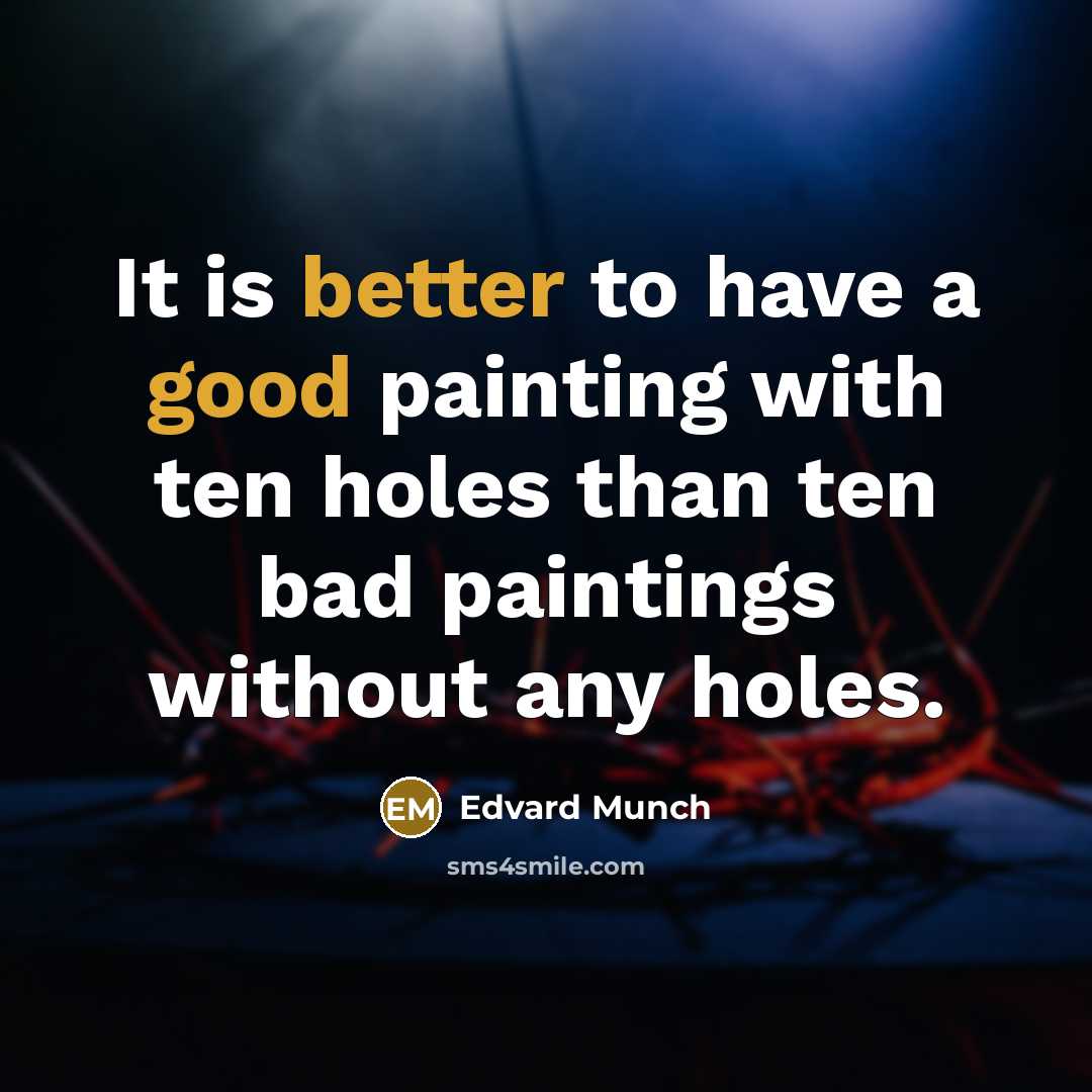 “It is better to have a good painting with ten holes than ten bad paintings without any holes.” quote by Edvard Munch