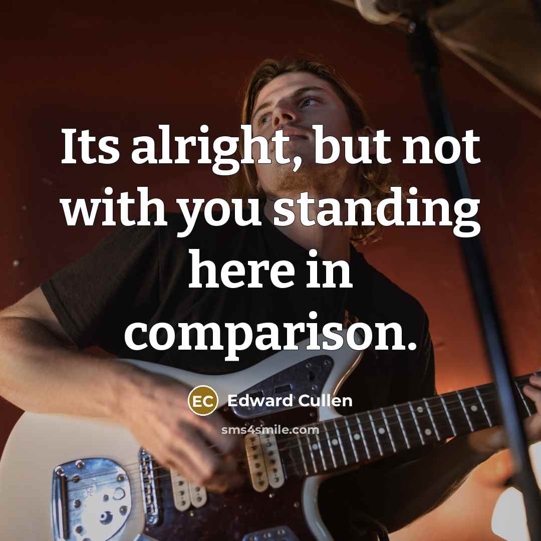 “Its alright, but not with you standing here in comparison.” quote by Edward Cullen