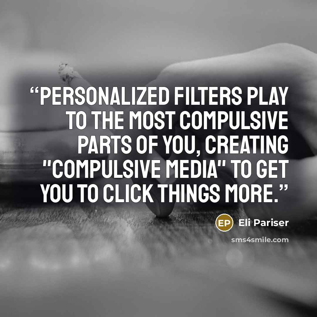 “Personalized filters play to the most compulsive parts of you, creating "compulsive media" to get you to click things more.” quote by Eli Pariser