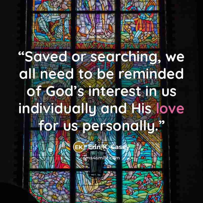 “Saved or searching, we all need to be reminded of God’s interest in us individually and His love for us personally.” quote by Erin K. Casey