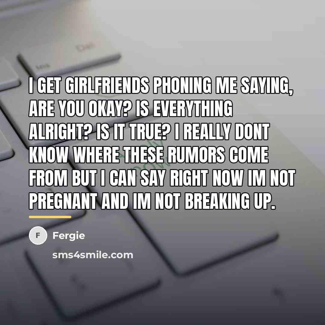 “I get girlfriends phoning me saying, Are you okay? Is…” quote by Fergie