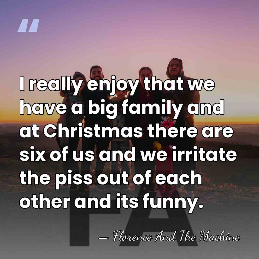 I really enjoy that we have a big family and at Christmas&hellip; - Florence And The Machine