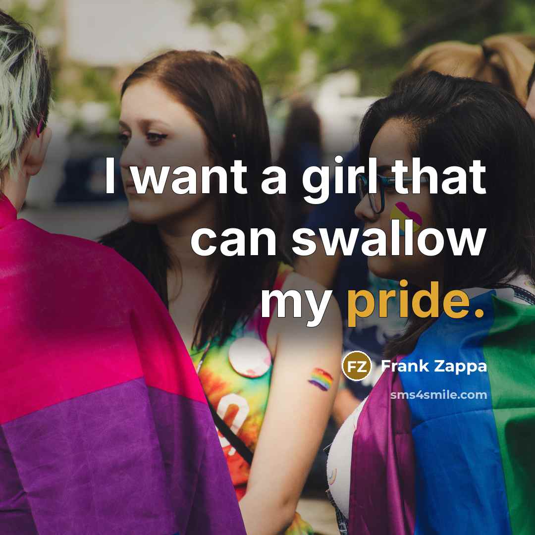 “I want a girl that can swallow my pride.…” quote by Frank Zappa