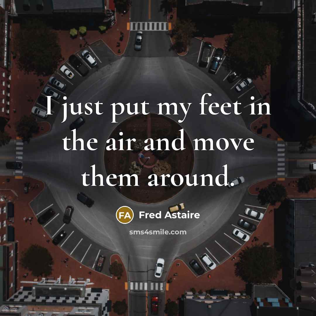“I just put my feet in the air and move…” quote by Fred Astaire